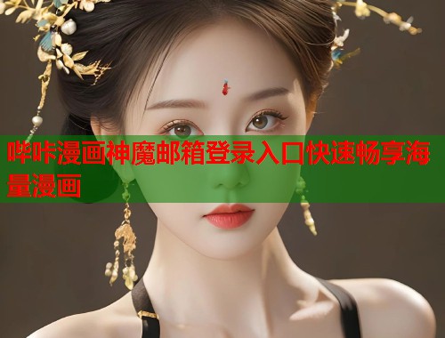 哔咔漫画神魔邮箱登录入口快速畅享海量漫画 哔咔漫画神魔邮箱登录入口快速畅享海量漫画