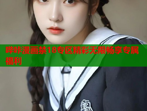 哔咔漫画禁18专区精彩无限畅享专属福利