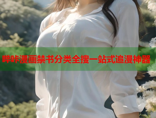 哔咔漫画禁书分类全搜一站式追漫神器 哔咔漫画禁书分类全搜一站式追漫神器