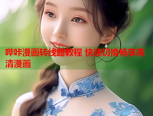 哔咔漫画转线路教程 快速切换畅享高清漫画