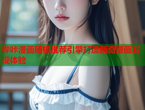 哔咔漫画随机推荐引擎打造新奇漫画发现体验