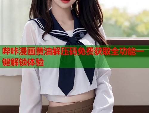 哔咔漫画黄油解压码免费获取全功能一键解锁体验