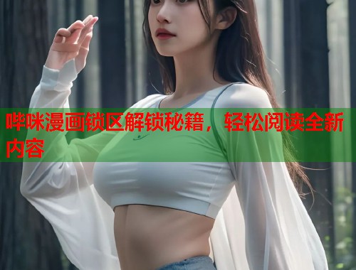 哔咪漫画锁区解锁秘籍，轻松阅读全新内容
