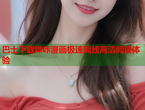巴士下载哔咔漫画极速离线高清阅读体验