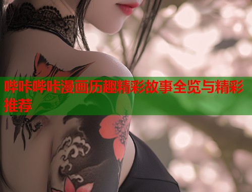 哔咔哔咔漫画历趣精彩故事全览与精彩推荐