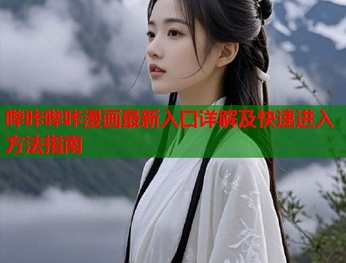 哔咔哔咔漫画最新入口详解及快速进入方法指南