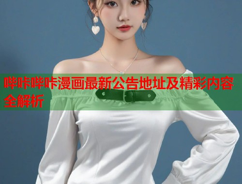 哔咔哔咔漫画最新公告地址及精彩内容全解析