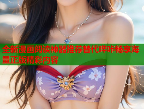 全新漫画阅读神器推荐替代哔咔畅享海量正版精彩内容