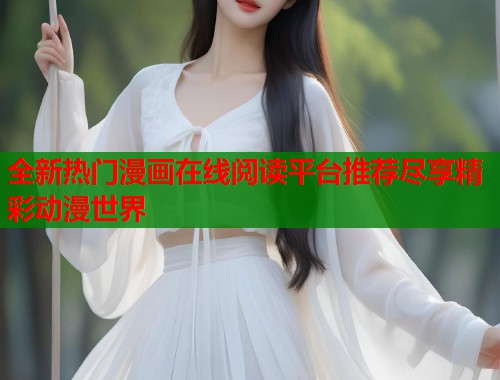 全新热门漫画在线阅读平台推荐尽享精彩动漫世界