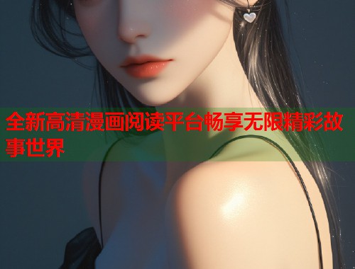 全新高清漫画阅读平台畅享无限精彩故事世界