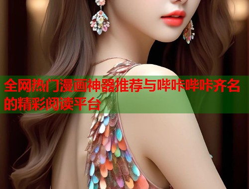 全网热门漫画神器推荐与哔咔哔咔齐名的精彩阅读平台
