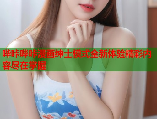 哔咔哔咔漫画绅士模式全新体验精彩内容尽在掌握