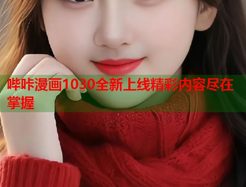 哔咔漫画1030全新上线精彩内容尽在掌握