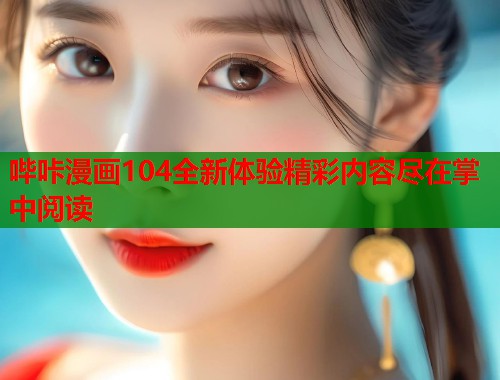 哔咔漫画104全新体验精彩内容尽在掌中阅读