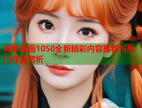 哔咔漫画1050全新精彩内容推荐与热门作品赏析