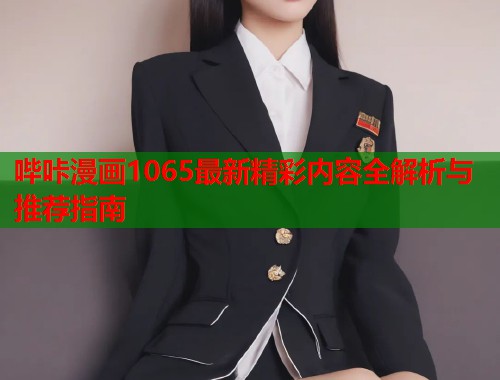 哔咔漫画1065最新精彩内容全解析与推荐指南