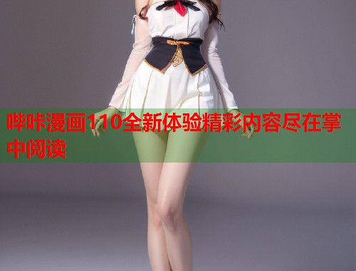 哔咔漫画110全新体验精彩内容尽在掌中阅读