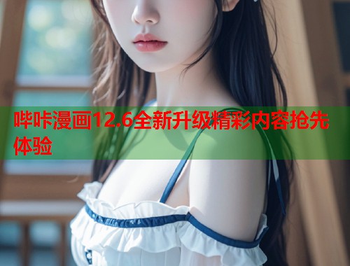 哔咔漫画12.6全新升级精彩内容抢先体验