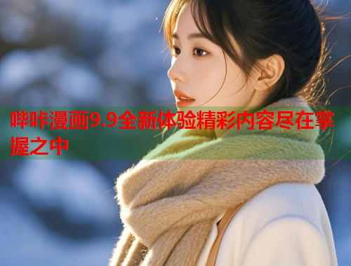 哔咔漫画9.9全新体验精彩内容尽在掌握之中