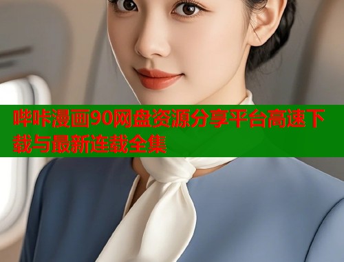 哔咔漫画90网盘资源分享平台高速下载与最新连载全集