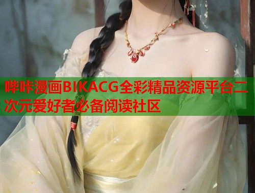哔咔漫画BIKACG全彩精品资源平台二次元爱好者必备阅读社区