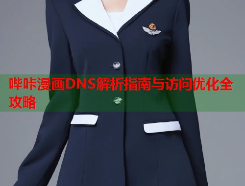 哔咔漫画DNS解析指南与访问优化全攻略