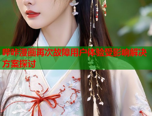 哔咔漫画再次故障用户体验受影响解决方案探讨