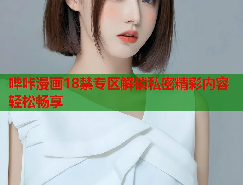 哔咔漫画18禁专区解锁私密精彩内容轻松畅享