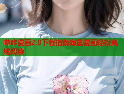 哔咔漫画2.0下载指南海量漫画轻松离线阅读