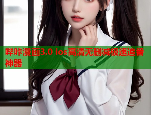 哔咔漫画3.0 ios高清无删减极速追番神器