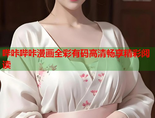 哔咔哔咔漫画全彩有码高清畅享精彩阅读