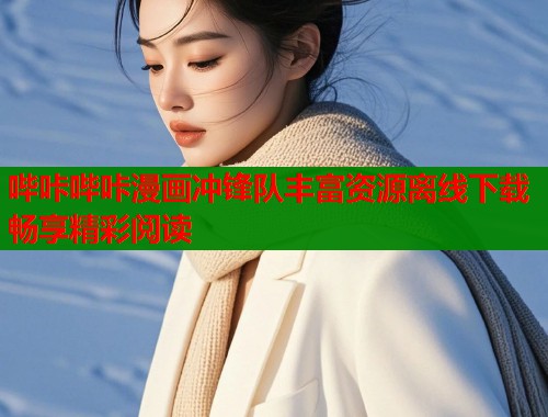 哔咔哔咔漫画冲锋队丰富资源离线下载畅享精彩阅读