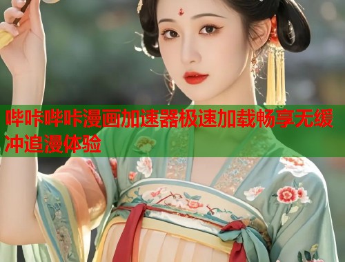哔咔哔咔漫画加速器极速加载畅享无缓冲追漫体验