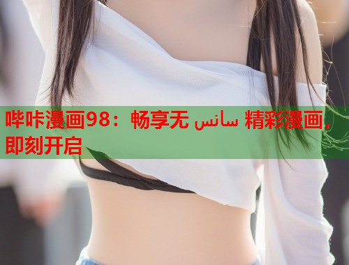 哔咔漫画98：畅享无 سانس 精彩漫画，即刻开启