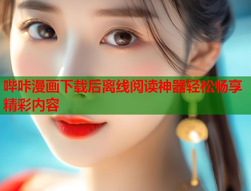 哔咔漫画下载后离线阅读神器轻松畅享精彩内容 哔咔漫画下载后离线阅读神器轻松畅享精彩内容