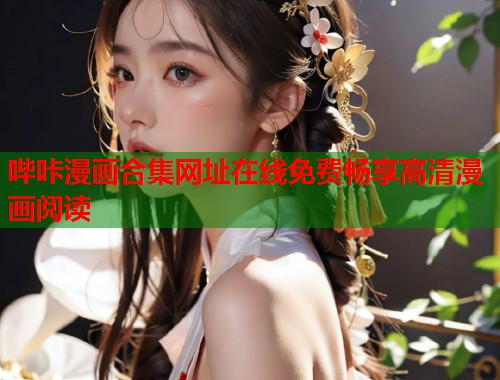 哔咔漫画合集网址在线免费畅享高清漫画阅读 哔咔漫画合集网址在线免费畅享高清漫画阅读