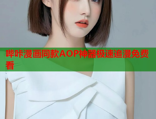 哔咔漫画同款AOP神器极速追漫免费看 哔咔漫画同款AOP神器极速追漫免费看