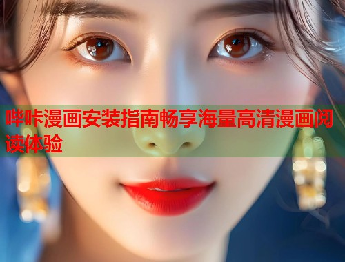 哔咔漫画安装指南畅享海量高清漫画阅读体验 哔咔漫画安装指南畅享海量高清漫画阅读体验