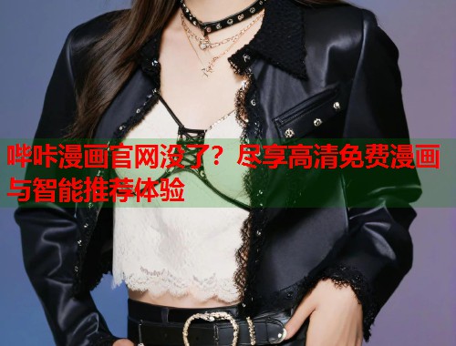 哔咔漫画官网没了?尽享高清免费漫画与智能推荐体验 哔咔漫画官网没了?尽享高清免费漫画与智能推荐体验