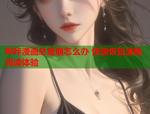 哔咔漫画总是崩怎么办 快速恢复流畅阅读体验 哔咔漫画总是崩怎么办 快速恢复流畅阅读体验