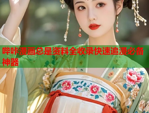哔咔漫画总是资料全收录快速追漫必备神器 哔咔漫画总是资料全收录快速追漫必备神器