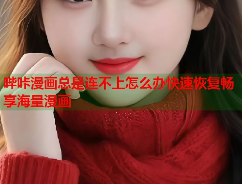哔咔漫画总是连不上怎么办快速恢复畅享海量漫画 哔咔漫画总是连不上怎么办快速恢复畅享海量漫画