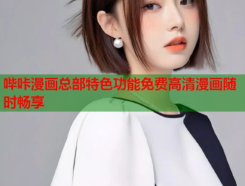 哔咔漫画总部特色功能免费高清漫画随时畅享 哔咔漫画总部特色功能免费高清漫画随时畅享