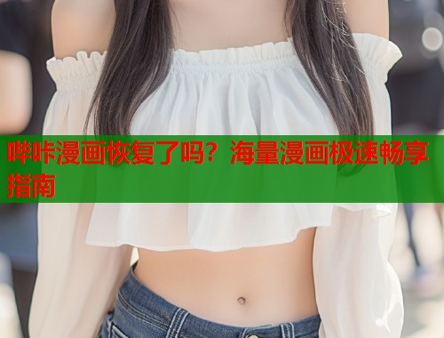 哔咔漫画恢复了吗?海量漫画极速畅享指南 哔咔漫画恢复了吗?海量漫画极速畅享指南