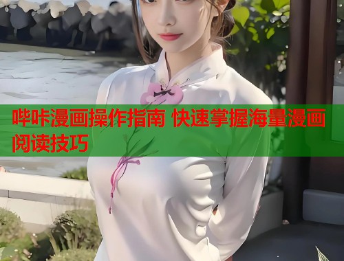 哔咔漫画操作指南 快速掌握海量漫画阅读技巧 哔咔漫画操作指南 快速掌握海量漫画阅读技巧
