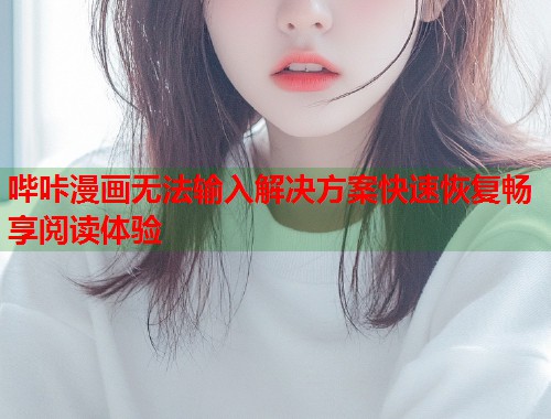 哔咔漫画无法输入解决方案快速恢复畅享阅读体验 哔咔漫画无法输入解决方案快速恢复畅享阅读体验