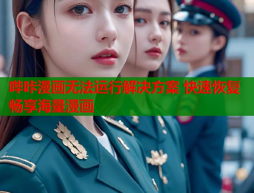 哔咔漫画无法运行解决方案 快速恢复畅享海量漫画 哔咔漫画无法运行解决方案 快速恢复畅享海量漫画