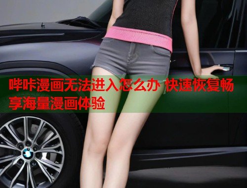 哔咔漫画无法进入怎么办 快速恢复畅享海量漫画体验 哔咔漫画无法进入怎么办 快速恢复畅享海量漫画体验