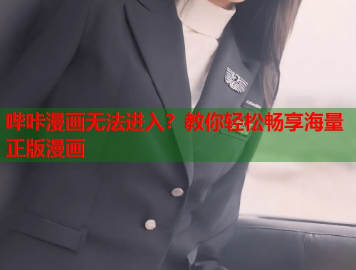 哔咔漫画无法进入?教你轻松畅享海量正版漫画 哔咔漫画无法进入?教你轻松畅享海量正版漫画