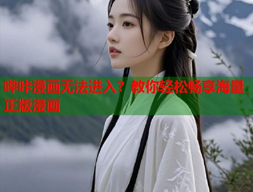 哔咔漫画无法进入？教你轻松畅享海量正版漫画